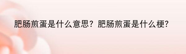 肥肠煎蛋是什么意思?肥肠煎蛋是什么梗?