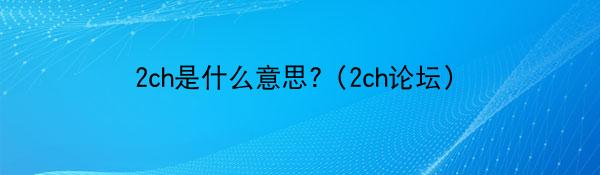 2ch是什么意思?（2ch论坛）