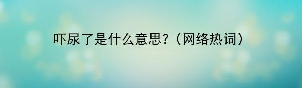 吓尿了是什么意思?(网络热词)
