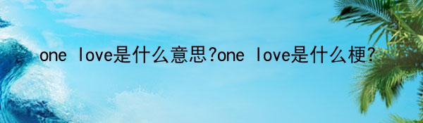 one love是什么意思?one love是什么梗?