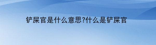 铲屎官是什么意思?什么是铲屎官