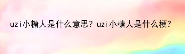 uzi小糖人是什么意思? uzi小糖人是什么梗？