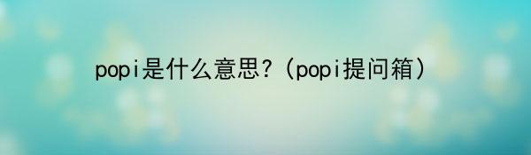 popi是什么意思?（popi提问箱）