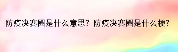 防疫决赛圈是什么意思?防疫决赛圈是什么梗?