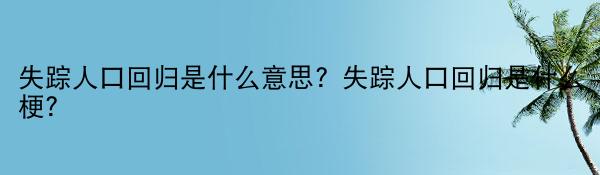 失踪人口回归是什么意思？失踪人口回归是什么梗？