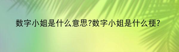 数字小姐是什么意思?数字小姐是什么梗?