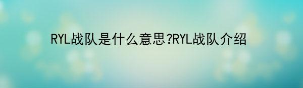 RYL战队是什么意思?RYL战队介绍