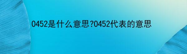0452是什么意思?0452代表的意思