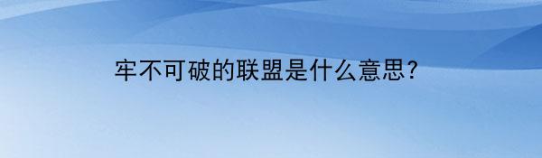 牢不可破的联盟是什么意思?