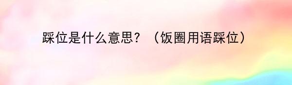 踩位是什么意思？（饭圈用语踩位）