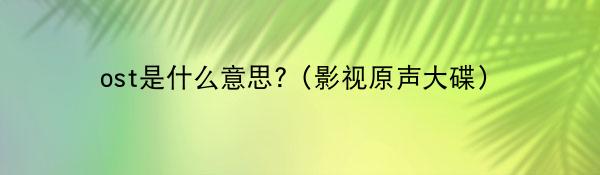 ost是什么意思?（影视原声大碟）