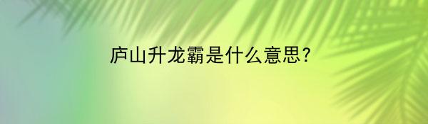 庐山升龙霸是什么意思?