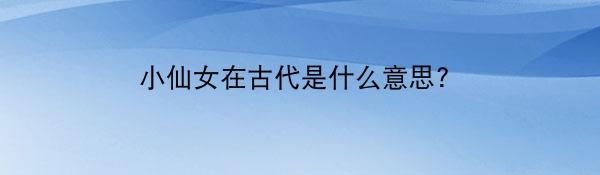 小仙女在古代是什么意思?