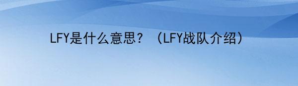 LFY是什么意思？（LFY战队介绍）
