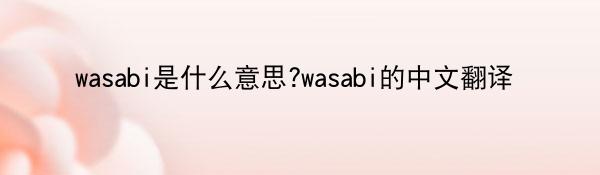 wasabi是什么意思?wasabi的中文翻译