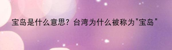 宝岛是什么意思? 台湾为什么被称为“宝岛”