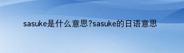 sasuke是什么意思?sasuke的日语意思