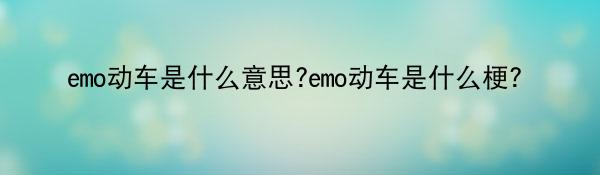emo动车是什么意思?emo动车是什么梗？