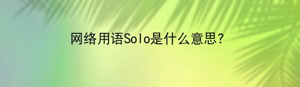 网络用语Solo是什么意思?