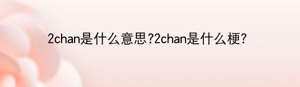 2chan是什么意思?2chan是什么梗?