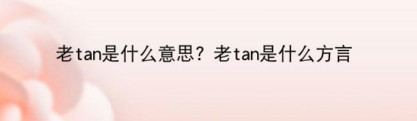 老tan是什么意思? 老tan是什么方言