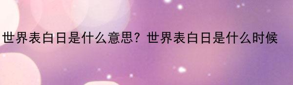 世界表白日是什么意思? 世界表白日是什么时候 