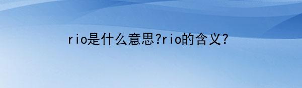 rio是什么意思?rio的含义?