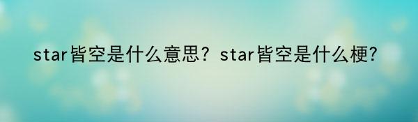 star皆空是什么意思?star皆空是什么梗?