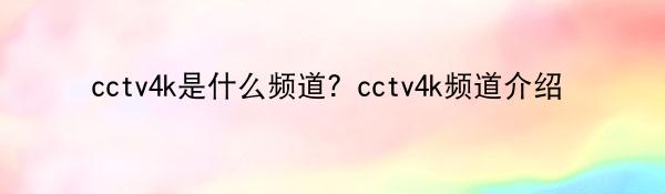 cctv4k是什么频道？cctv4k频道介绍