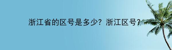 浙江省的区号是多少？浙江区号？