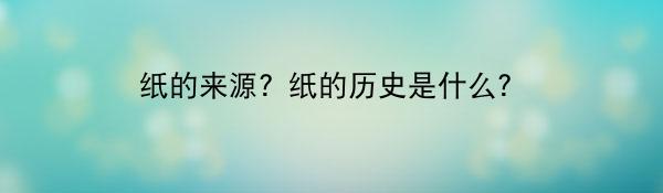 纸的来源?纸的历史是什么?