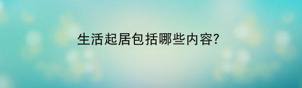 生活起居包括哪些内容?