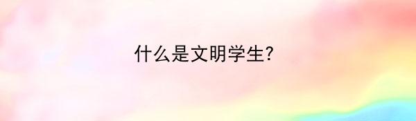什么是文明学生？
