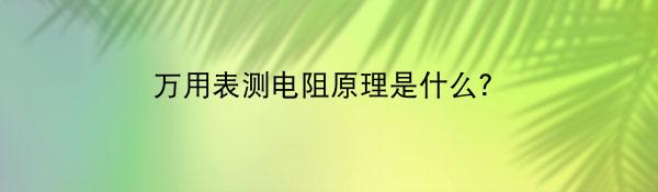 万用表测电阻原理是什么？