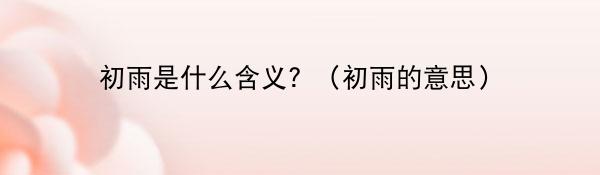 初雨是什么含义?(初雨的意思)