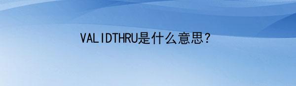 VALIDTHRU是什么意思？