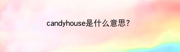 candyhouse是什么意思？