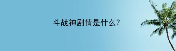 斗战神剧情是什么？