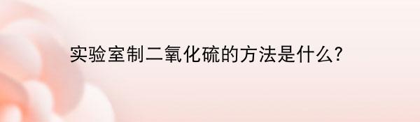 实验室制二氧化硫的方法是什么？