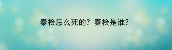 秦桧怎么死的？秦桧是谁？
