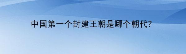 中国第一个封建王朝是哪个朝代？