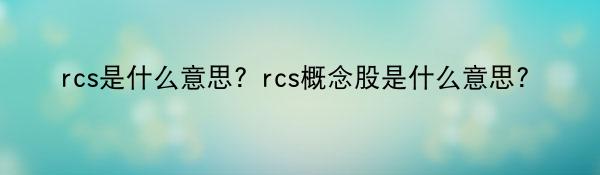 rcs是什么意思？rcs概念股是什么意思？