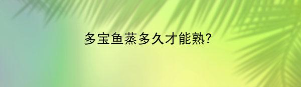 多宝鱼蒸多久才能熟？