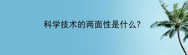 科学技术的两面性是什么？