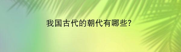 我国古代的朝代有哪些？