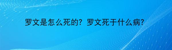 罗文是怎么死的？罗文死于什么病？