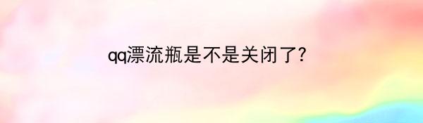 qq漂流瓶是不是关闭了？