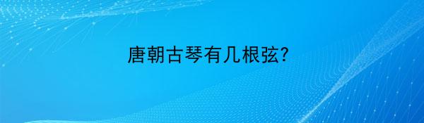 唐朝古琴有几根弦？