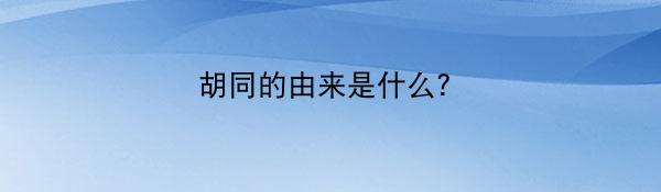 胡同的由来是什么？