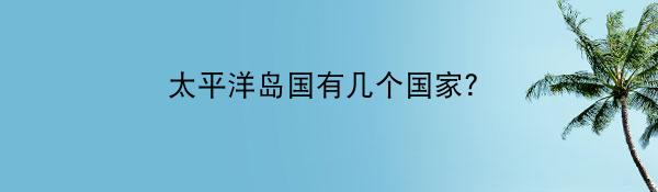 太平洋岛国有几个国家？